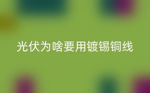 光伏為啥要用鍍錫銅線？(圖1)