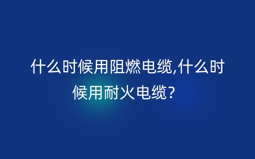 什么時(shí)候用阻燃電纜,什么時(shí)候用耐火電纜？(圖1)