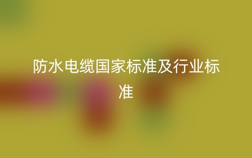 防水電纜國家標(biāo)準(zhǔn)及行業(yè)標(biāo)準(zhǔn)是什么？(圖1)