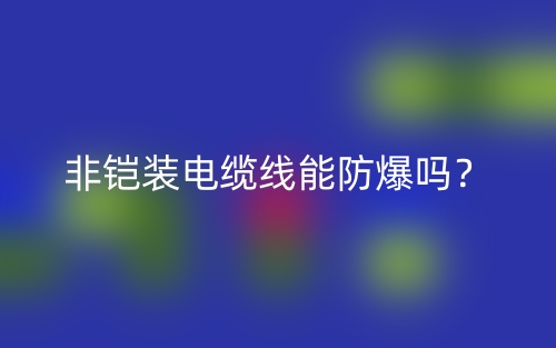 非鎧裝電纜線能防爆嗎？(圖1)