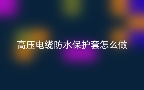 高壓電纜防水保護套怎么做？(圖1)