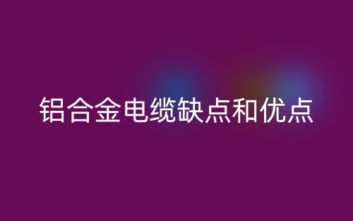 鋁合金電纜的缺點和優(yōu)點有哪些？(圖1)