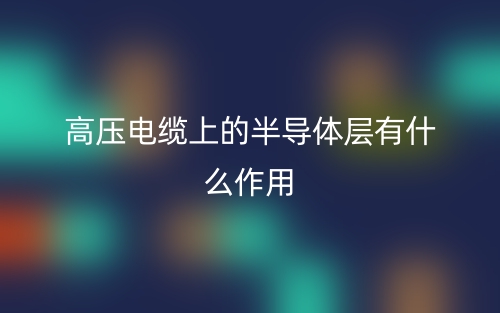 高壓電纜上的半導體層有什么作用？(圖1)