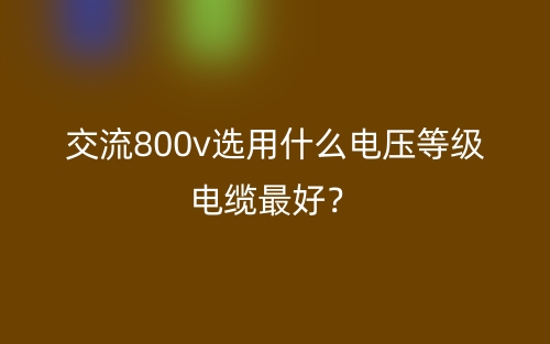 交流800v選用什么電壓等級(jí)電纜最好？(圖1)