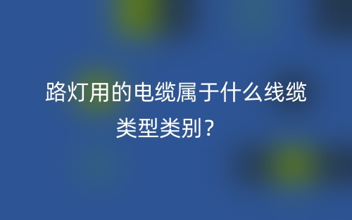路燈用的電纜屬于什么線纜類型類別？(圖1)