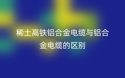 稀土高鐵鋁合金電纜與鋁合金電纜的區(qū)別是什么？(圖1)