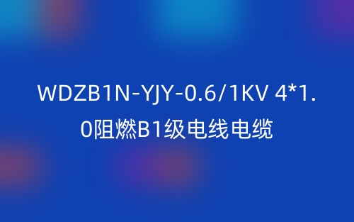 WDZB1N-YJY-0.6/1KV 4*1.0阻燃B1級電線電纜技術(shù)解析(圖1)