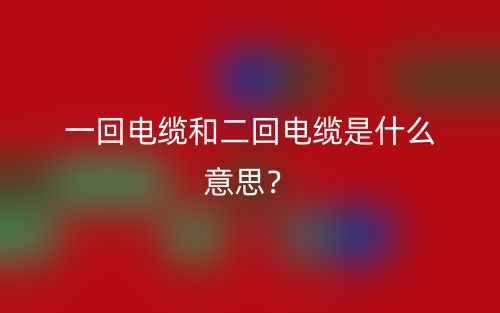 一回電纜和二回電纜是什么意思？(圖1)