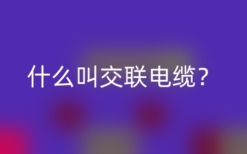 什么叫交聯(lián)電纜？(圖1)