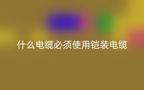 什么電纜必須使用鎧裝電纜？(圖1)