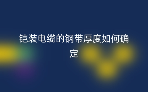 鎧裝電纜的鋼帶厚度如何確定？(圖1)