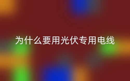 為什么要用光伏專用電線？(圖1)