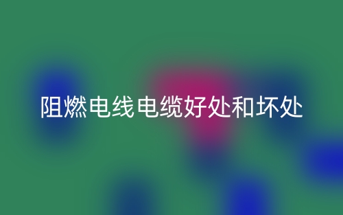 阻燃電線電纜好處和壞處有哪些？(圖1)