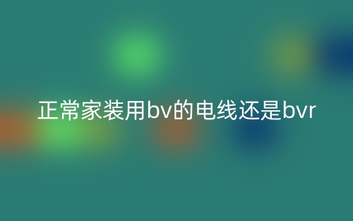 正常家裝用bv的電線還是bvr？(圖1)