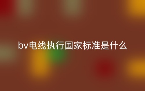 bv電線執(zhí)行國家標準是什么？(圖1)