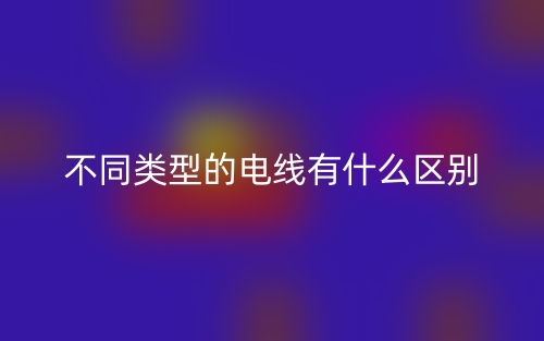 不同類型的電線有什么區(qū)別？(圖1)