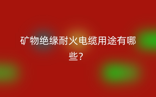 礦物絕緣耐火電纜用途有哪些？(圖1)