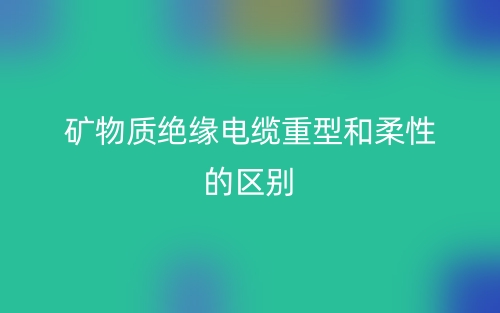 礦物質(zhì)絕緣電纜重型和柔性的區(qū)別是什么？(圖1)