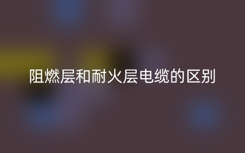 阻燃層和耐火層電纜的區(qū)別是什么？(圖1)