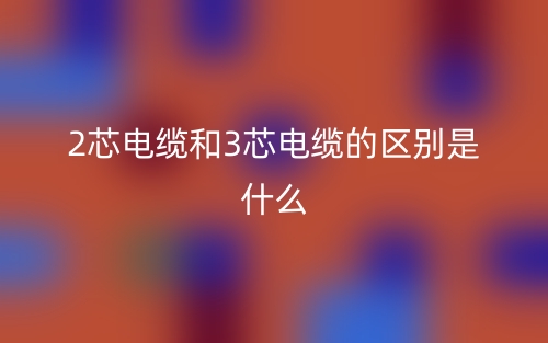 2芯電纜和3芯電纜的區(qū)別是什么？(圖1)