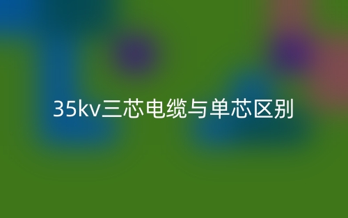 35kv三芯電纜與單芯的區(qū)別是什么？(圖1)
