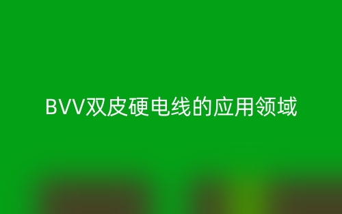 BVV雙皮硬電線(xiàn)的應(yīng)用領(lǐng)域(圖1)