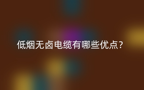 低煙無鹵電纜有哪些優(yōu)點？(圖1)