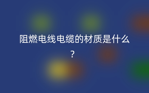 阻燃電線電纜的材質(zhì)是什么？(圖1)