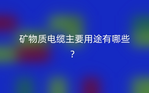 礦物質(zhì)電纜主要用途有哪些？(圖1)