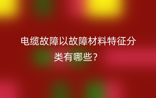 電纜故障以故障材料特征分類有哪些？(圖1)