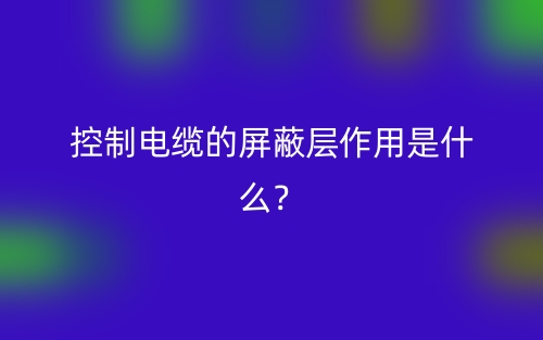 控制電纜的屏蔽層作用是什么？(圖1)