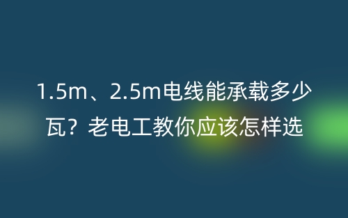 1.5m、2.5m電線能承載多少瓦？老電工教你電線的選購技巧 (圖1)