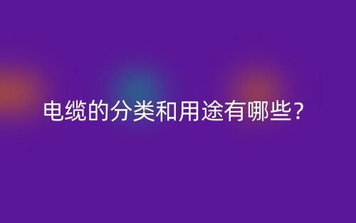 電纜的分類和用途有哪些？(圖1)