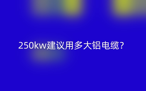 250kw建議用多大鋁電纜？(圖1)
