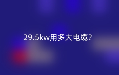 29.5kw用多大電纜？(圖1)