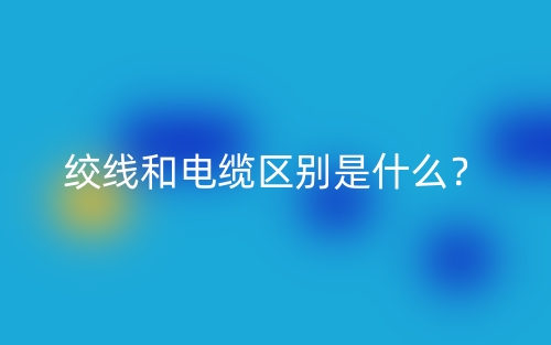 絞線和電纜區(qū)別是什么？(圖1)
