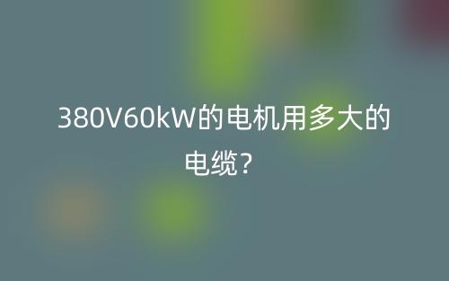 380V60kW的電機(jī)用多大的電纜？(圖1)