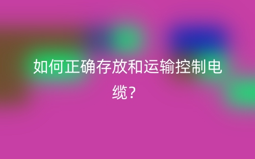 如何正確存放和運輸控制電纜？(圖1)