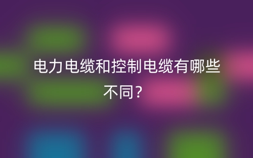 電力電纜和控制電纜有哪些不同？(圖1)