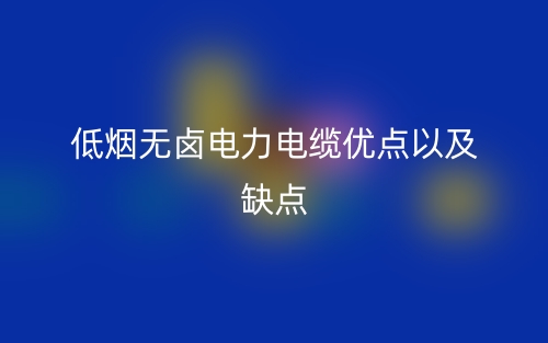 低煙無鹵電力電纜優(yōu)點(diǎn)以及缺點(diǎn)(圖1)