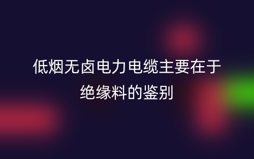 低煙無鹵電力電纜主要在于絕緣料的鑒別(圖1)