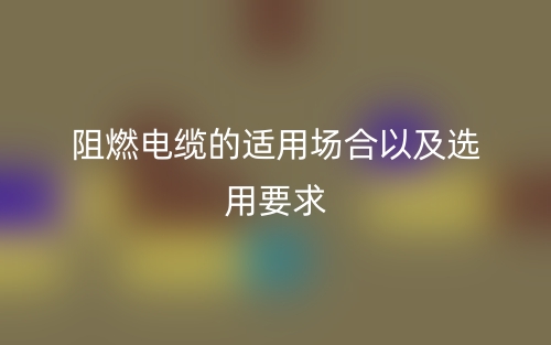 阻燃電纜的適用場(chǎng)合以及選用要求(圖1)
