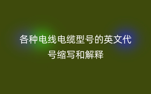 各種電線電纜型號(hào)的英文代號(hào)縮寫和解釋(圖1)