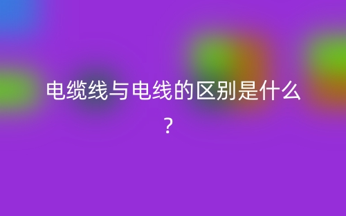 電纜線與電線的區(qū)別是什么？(圖1)