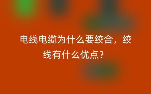 電線電纜為什么要絞合，絞線有什么優(yōu)點？(圖1)