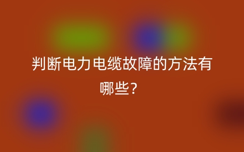 判斷電力電纜故障的方法有哪些？(圖1)