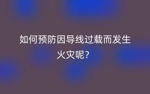 如何預防因?qū)Ь€過載而發(fā)生火災呢？(圖1)