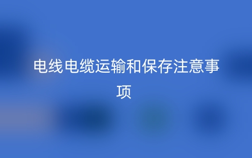 電線電纜運輸和保存注意事項有哪些？(圖1)