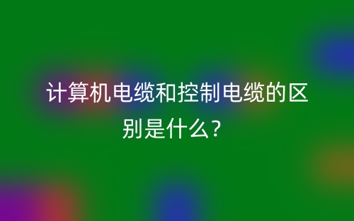 計算機電纜和控制電纜的區(qū)別是什么？(圖1)