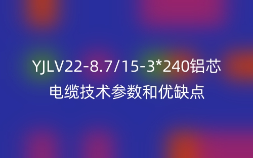 YJLV22-8.7/15-3*240鋁芯電纜技術(shù)參數(shù)和優(yōu)缺點(diǎn)(圖1)